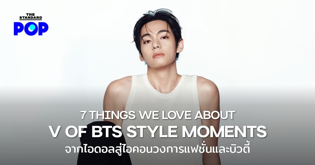 7 THINGS WE LOVE ABOUT V OF BTS FASHION MOMENTS จากไอดอลสู่ไอคอนวงการแฟชั่นและบิวตี้