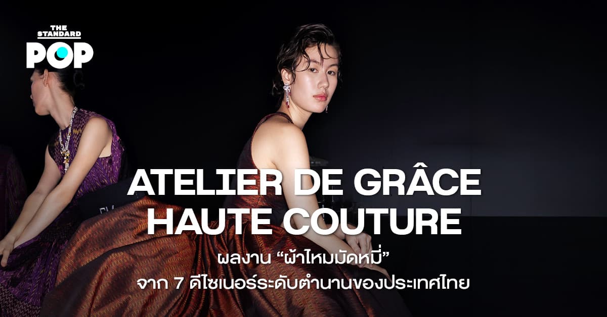ATELIER DE GRÂCE HAUTE COUTURE ผลงาน “ผ้าไหมมัดหมี่” จาก 7 ดีไซเนอร์ระดับตำนานของประเทศไทย