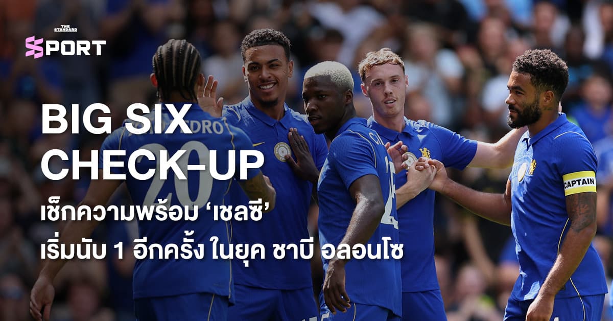 BIG SIX CHECK-UP เช็กความพร้อม ‘เชลซี’ เริ่มนับ 1 อีกครั้ง ในยุค ชาบี อลอนโซ