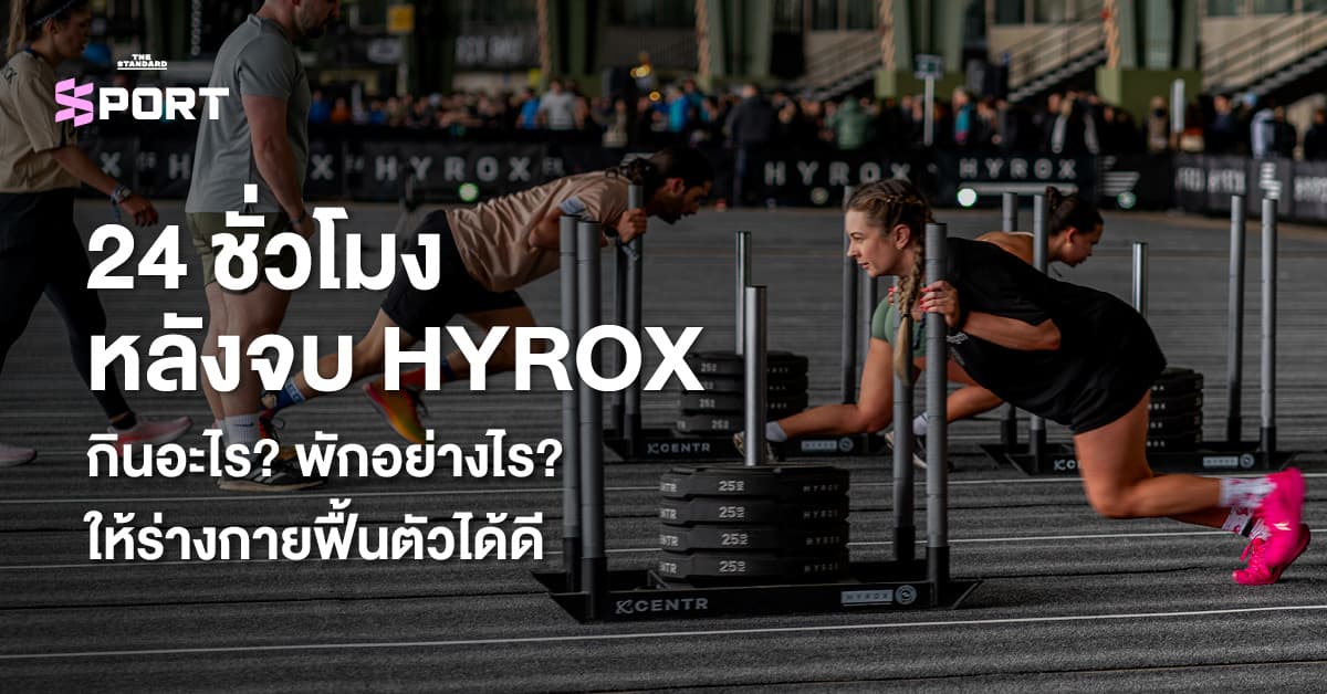 24 ชั่วโมงหลังจบ HYROX กินอะไร? พักอย่างไร? ให้ร่างกายฟื้นตัวได้ดี
