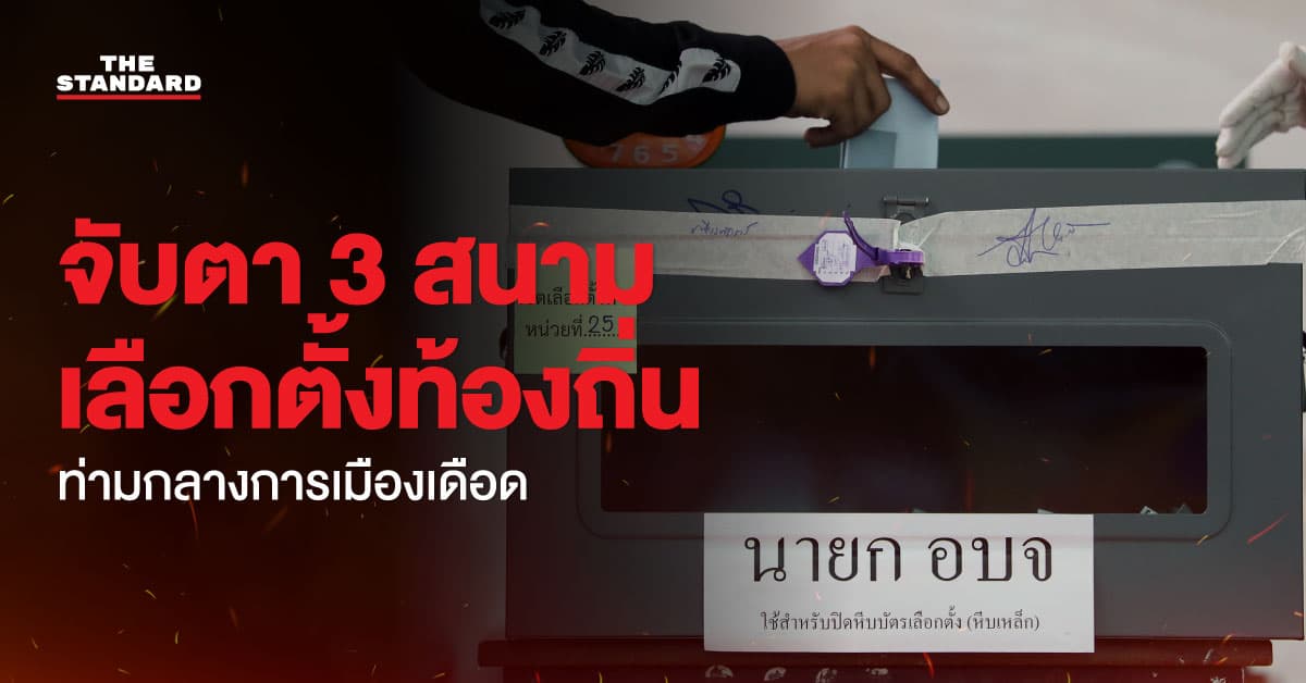 จับตา 3 สนามเลือกตั้งท้องถิ่น ท่ามกลางการเมืองเดือด