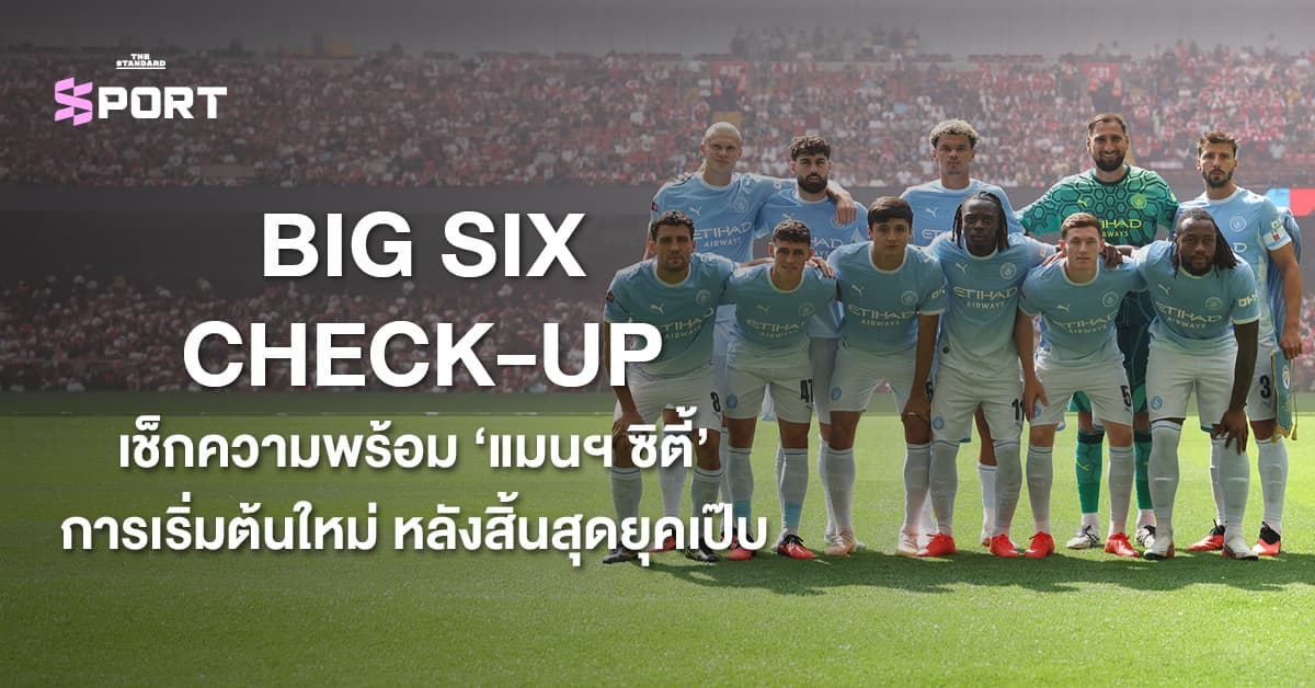 BIG SIX CHECK-UP เช็กความพร้อม ‘แมนฯ ซิตี้’ การเริ่มต้นใหม่ หลังสิ้นสุดยุค ‘เป๊บ’