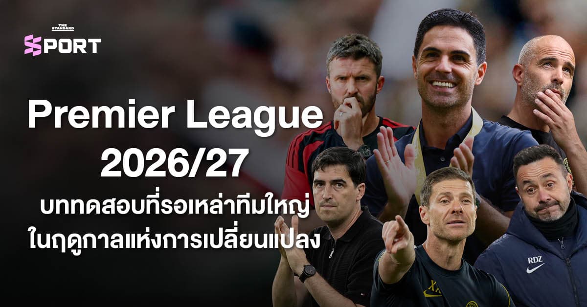 Premier League 2026/27 บททดสอบที่รอเหล่าทีมใหญ่ ในฤดูกาลแห่งการเปลี่ยนแปลง