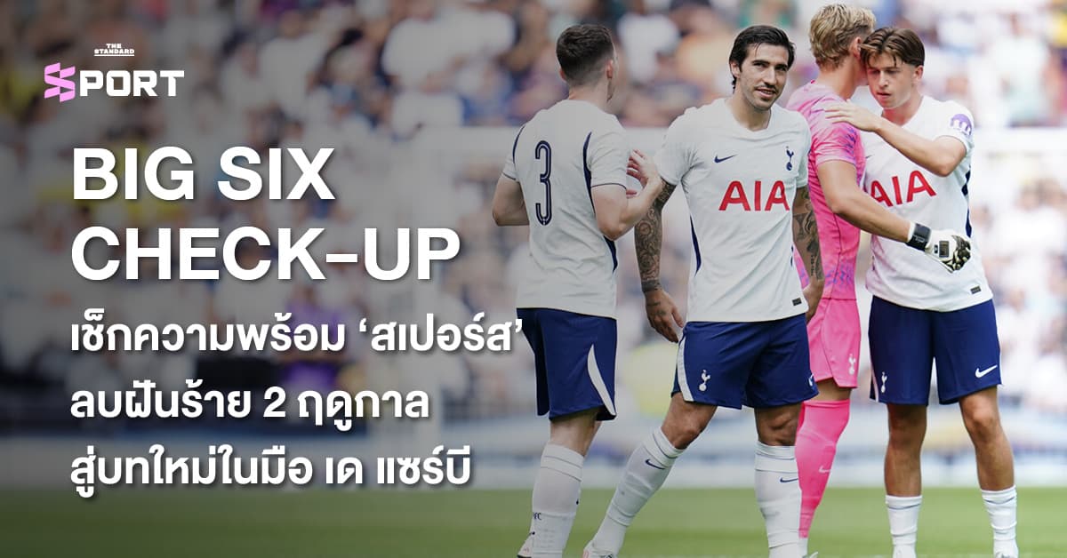 BIG SIX CHECK-UP เช็กความพร้อม ‘สเปอร์ส’ ลบฝันร้าย 2 ฤดูกาล สู่บทใหม่ในมือ เด แซร์บี