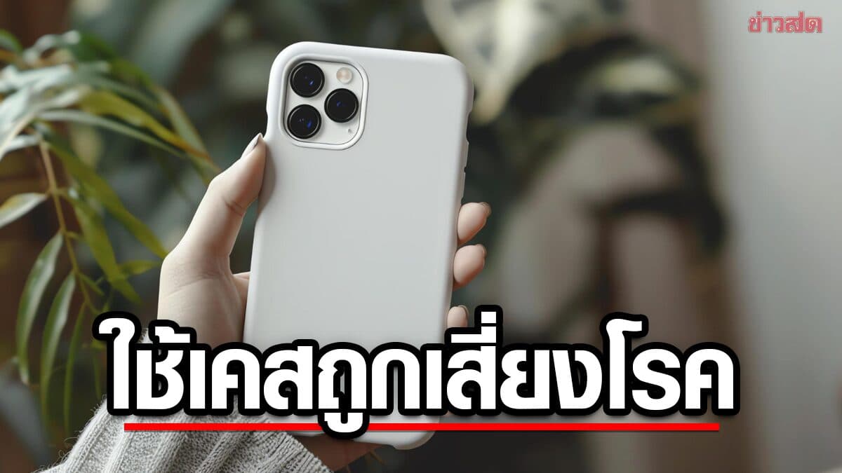 แพทย์เตือน เคสมือถือราคาถูก ทำร้ายไต-เพิ่มความเสี่ยงมะเร็ง!