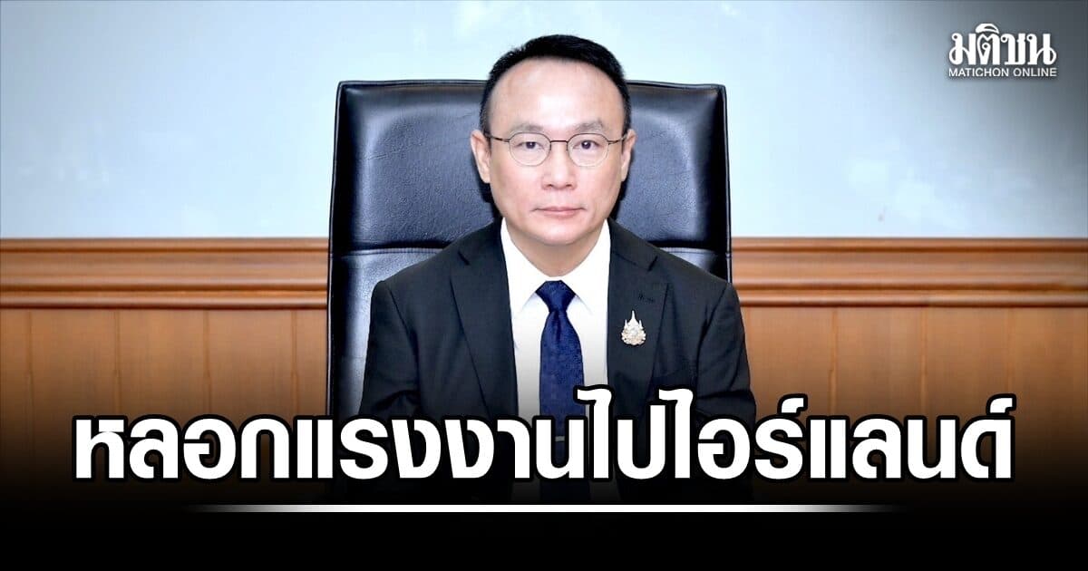โป๊ะแตก! บริษัทอ้างส่งแรงงานไปไอร์แลนด์ ใช้เอกสารปลอม-แอบอ้างนายจ้างต่างชาติ กรมการจัดหางานเร่งฟันอาญา