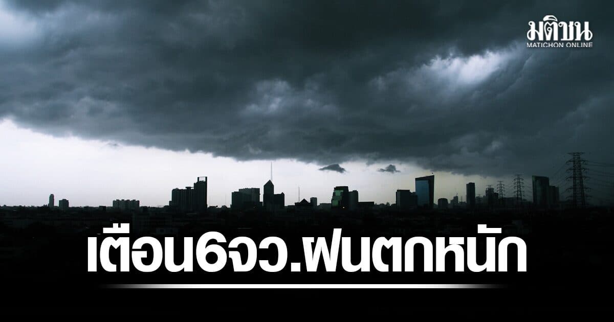 กรมอุตุฯ เตือน 6 จังหวัด ฝนตกหนักมาก ระวังน้ำท่วมฉับพลัน-ป่าหลาก กทม.โดนด้วย