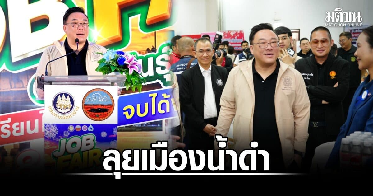 ‘จุลพันธ์’ ลุยเมืองน้ำดำเปิดงาน JOB FAIR เสิร์ฟงานกว่า 1,500 อัตรา ตอบโจทย์ตลาดแรงงานสู่ยุคดิจิทัล