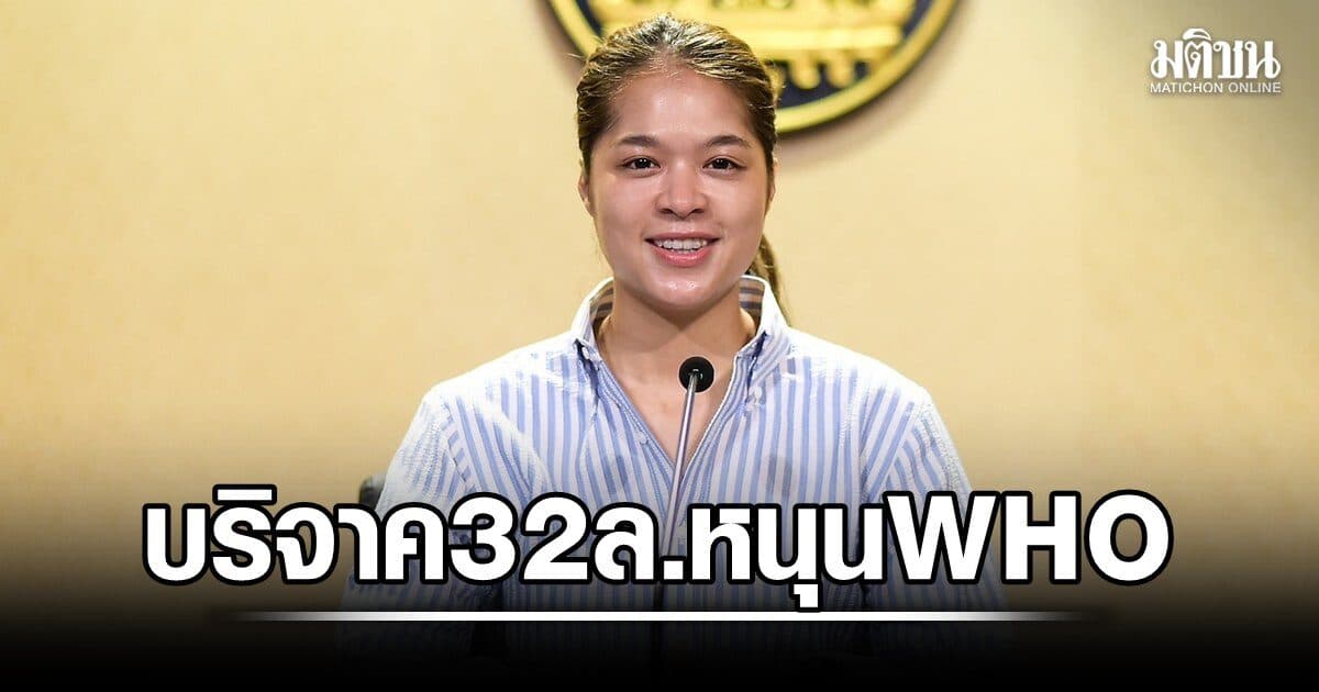 ครม.อนุมัติงบ 32 ล้านบาท หนุน WHO ส่ง ขรก.ร่วมงาน อัพเกรดสาธารณสุขไทย