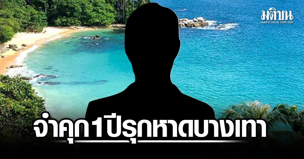 จำคุก 1 ปี รุกที่รัฐ หาดบางเทา ‘ชัยชนะ’ ลุยภูเก็ต สั่งกวาดล้างนอมินี-แก๊งคอลเซ็นเตอร์