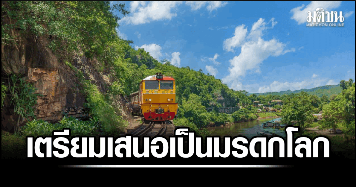 ทางรถไฟ ‘มรณะ’ ของไทยเตรียมเสนอชื่อเป็นมรดกโลก