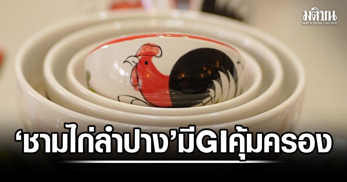 ย้ำ ‘ชามไก่ลำปาง’ มี GI คุ้มครอง ห้ามแอบอ้าง ‘ชื่อ-ตรา GI’