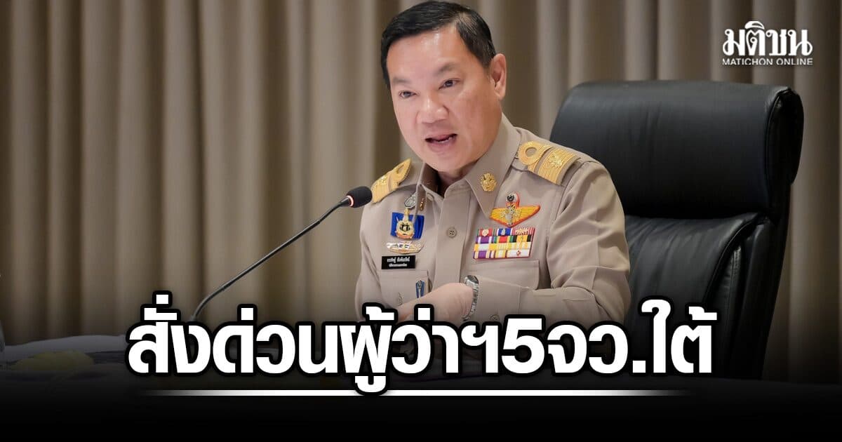 ปลัดมท. สั่งด่วน ผู้ว่าฯ 5 จว.ใต้ ยกระดับปลอดภัยสูงสุด ฟื้นระบบสื่อสาร-วงจรปิด เข้ม 24 ชม.