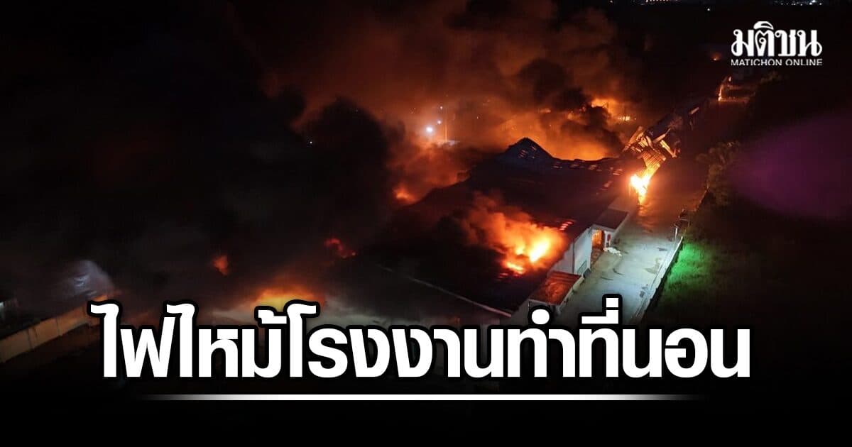 ระทึก! ไฟไหม้โรงงานผลิตที่นอน อ.บ่อทอง เสียงระเบิดดังเป็นระยะ-หลังคาพังถล่ม สั่งอพยพชาวบ้าน