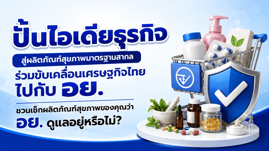 ปั้นไอเดียธุรกิจ สู่ผลิตภัณฑ์สุขภาพมาตรฐานสากล ร่วมขับเคลื่อนเศรษฐกิจไทยไปกับ อย.