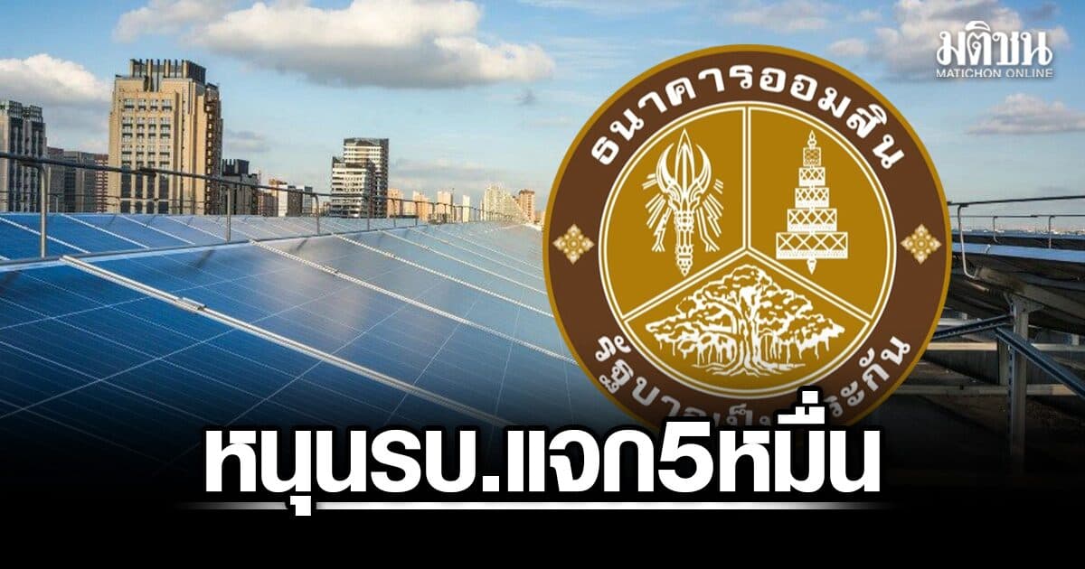 ออมสิน หนุนรบ.แจก 5 หมื่นติดโซลาร์รูฟท็อป ช่วยลดค่าไฟ เปลี่ยนแสงแดดเป็นรายได้ปชช.