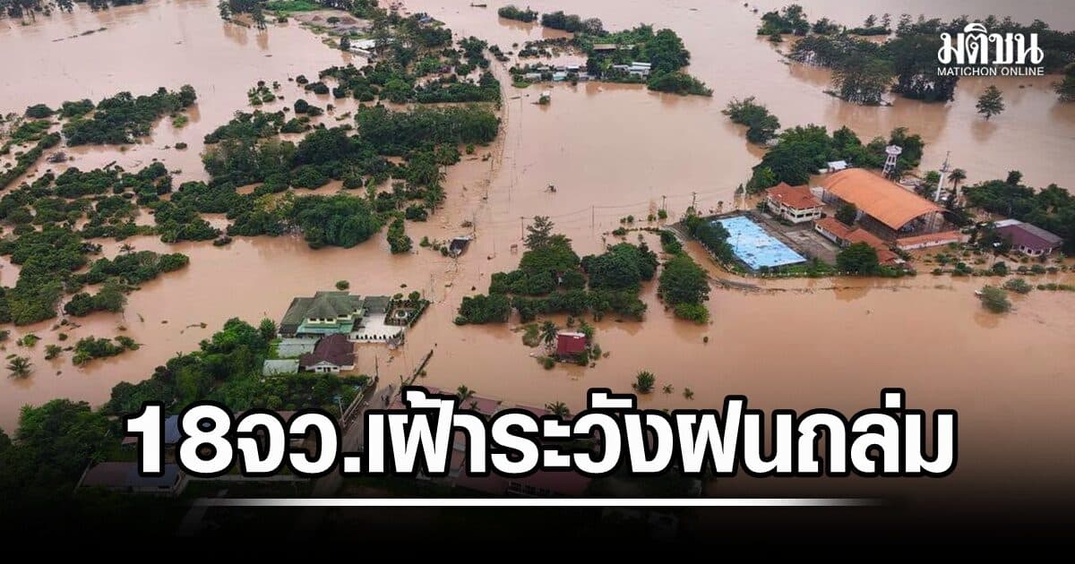เตือน 18 จว.เฝ้าระวังฝนถล่ม มวลน้ำทะลักเขต ศก.จม ‘น่าน’ วิกฤต 1.3 หมื่นครัวเรือนกระทบหนัก