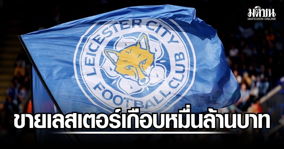 เลสเตอร์เปิดทางขายสโมสรพร้อมทรัพย์สินทั้งหมด ตั้งราคาที่เกือบหมื่นล้านบาท